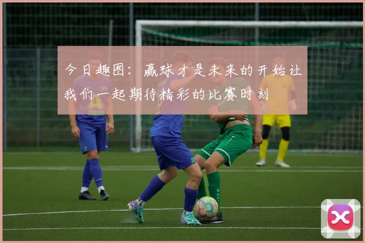今日趣图：赢球才是未来的开始让我们一起期待精彩的比赛时刻