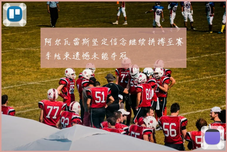 阿尔瓦雷斯坚定信念继续拼搏至赛季结束遗憾未能夺冠