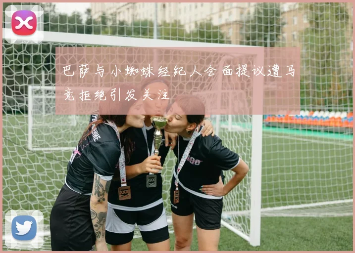 巴萨与小蜘蛛经纪人会面提议遭马竞拒绝引发关注