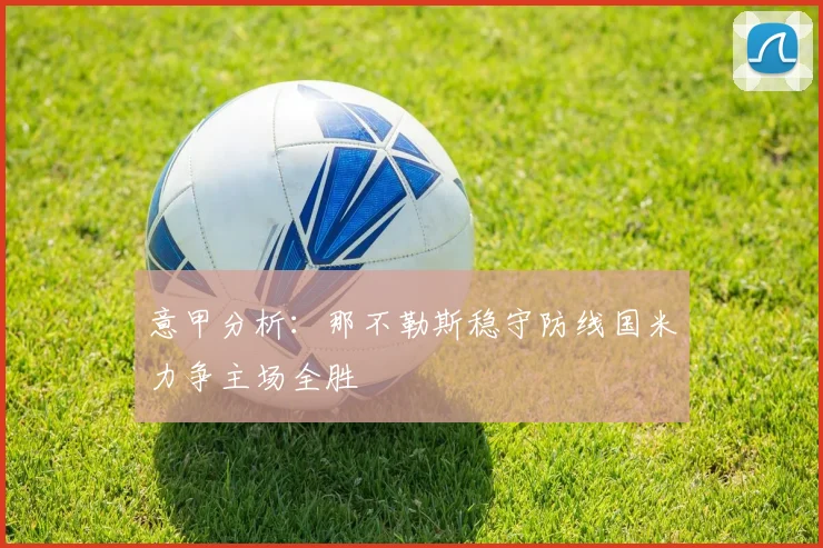 意甲分析：那不勒斯稳守防线国米力争主场全胜